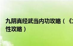 九阴真经武当内功攻略（《九阴真经》武当绝学招式技能属性攻略）