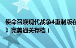 使命召唤现代战争4重制版在哪下（《使命召唤4：现代战争》完美通关存档）