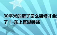 30平米的房子怎么装修才合适？朋友花了65万，大家都惊呆了！-东上官湖装饰