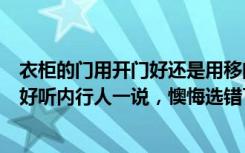 衣柜的门用开门好还是用移门好（衣柜是用移门好还是开门好听内行人一说，懊悔选错了）