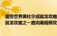 魔兽世界奥杜尔成就龙攻略（《魔兽世界》魔兽世界5人成就龙攻略之一路向南视频攻略）