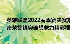 英雄联盟2022春季赛决赛集锦（《英雄联盟》Unmercey击杀集锦突破想象力精彩视频）