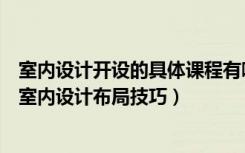 室内设计开设的具体课程有哪些（室内设计设计课程有哪些室内设计布局技巧）