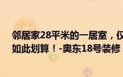 邻居家28平米的一居室，仅仅用了3万元，就完成了装修，如此划算！-奥东18号装修