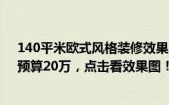 140平米欧式风格装修效果图（120平米欧式风格三居室，预算20万，点击看效果图！）