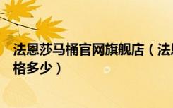 法恩莎马桶官网旗舰店（法恩莎马桶价格表，法恩莎马桶价格多少）