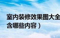 室内装修效果图大全2020图片（室内装修包含哪些内容）