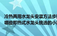 冷热两用水龙头安装方法步骤（即热式水龙头优缺点都包括哪些即热式水龙头挑选的小技巧是什么）