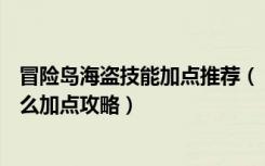 冒险岛海盗技能加点推荐（《冒险岛online》冒险岛海盗怎么加点攻略）