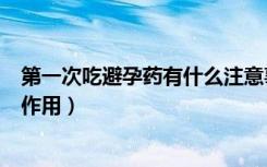 第一次吃避孕药有什么注意事项（第一次吃避孕药有什么副作用）