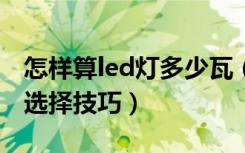 怎样算led灯多少瓦（led射灯多少瓦led射灯选择技巧）