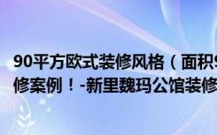 90平方欧式装修风格（面积90平米的房子好不好北欧风格装修案例！-新里魏玛公馆装修）