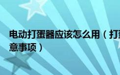 电动打蛋器应该怎么用（打蛋器怎么安装电动打蛋器使用注意事项）