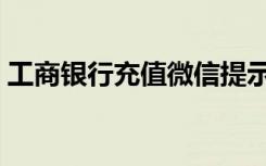 工商银行充值微信提示异常（工商银行充值）