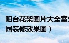 阳台花架图片大全室外（【阳台花架】阳台花园装修效果图）