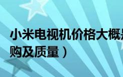 小米电视机价格大概是多少呢（小米电视机选购及质量）