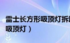 雷士长方形吸顶灯拆卸视频教程（雷士长方形吸顶灯）