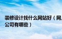 装修设计找什么网站好（网上装修设计网站哪个好装修设计公司有哪些）