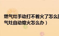 燃气灶手动打不着火了怎么回事（燃气灶外圈火小怎么办,燃气灶自动熄火怎么办）