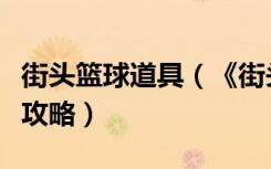 街头篮球道具（《街头篮球》特殊角色包游戏攻略）