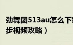 劲舞团513au怎么下载（《劲舞团》513SF舞步视频攻略）