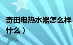 奇田电热水器怎么样（奇田电热水器的特点是什么）