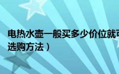 电热水壶一般买多少价位就可以了（电热水壶价格,电热水壶选购方法）