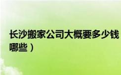 长沙搬家公司大概要多少钱（长沙搬家费用长沙搬家公司有哪些）