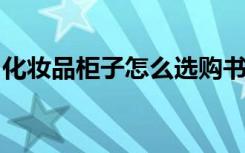 化妆品柜子怎么选购书架展示柜的分类有哪些