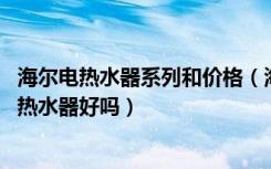 海尔电热水器系列和价格（海尔电热水器报价是多少,海尔电热水器好吗）