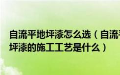 自流平地坪漆怎么选（自流平和地坪漆区别是什么自流平地坪漆的施工工艺是什么）