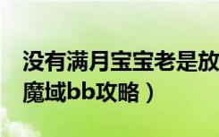 没有满月宝宝老是放屁是怎么回事（《魔域》魔域bb攻略）