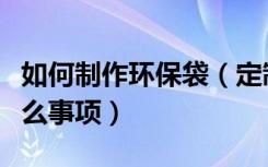 如何制作环保袋（定制环保袋时需要注意些什么事项）