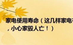 家电使用寿命（这几样家电有使用年限，在不舍得也必须换，小心家毁人亡！）