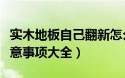 实木地板自己翻新怎么处理（实木地板翻新注意事项大全）