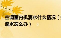 空调室内机滴水什么情况（空调室内机滴水是什么原因空调滴水怎么办）