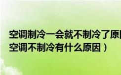 空调制冷一会就不制冷了原因在哪（空调制冷不好了怎么办空调不制冷有什么原因）