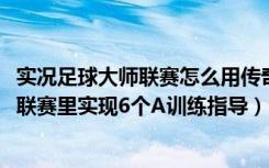 实况足球大师联赛怎么用传奇球星（《实况足球2012》大师联赛里实现6个A训练指导）