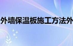 外墙保温板施工方法外墙保温板施工注意事项