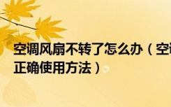 空调风扇不转了怎么办（空调外风扇不转是怎么回事电风扇正确使用方法）