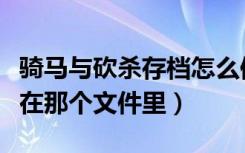 骑马与砍杀存档怎么修改（骑马与砍杀存档放在那个文件里）