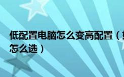 低配置电脑怎么变高配置（如何查看电脑配置信息电脑配置怎么选）