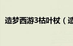 造梦西游3枯叶杖（造梦西游3枯叶杖简介）