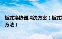 板式换热器清洗方案（板式换热器工作原理板式换热器清洗方法）