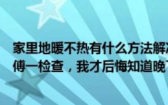 家里地暖不热有什么方法解决（家里地暖不热还发臭，老师傅一检查，我才后悔知道晚了！）