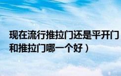 现在流行推拉门还是平开门（平开门和推拉门的区别平开门和推拉门哪一个好）