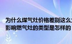 为什么煤气灶价格差别这么大（燃气灶报价会受到哪些因素影响燃气灶的类型是怎样的）