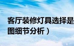 客厅装修灯具选择是关键（8款客厅装修效果图细节分析）