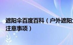 遮阳伞百度百科（户外遮阳大伞的好处是什么户外遮阳伞的注意事项）