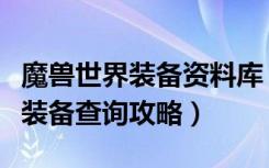 魔兽世界装备资料库（《魔兽世界》魔兽世界装备查询攻略）